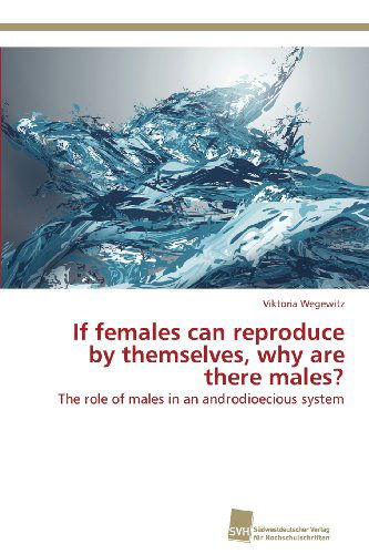 Cover for Viktoria Wegewitz · If Females Can Reproduce by Themselves, Why Are There Males?: the Role of Males in an Androdioecious System (Paperback Book) (2013)