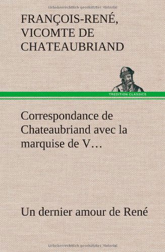 Correspondance De Chateaubriand Avec La Marquise De V... Un Dernier Amour De Ren - Francois Rene Chateaubriand - Books - TREDITION CLASSICS - 9783849141967 - November 21, 2012