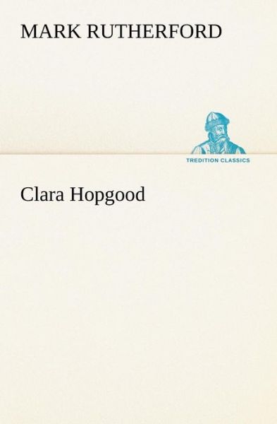 Cover for Mark Rutherford · Clara Hopgood (Tredition Classics) (Paperback Book) (2012)