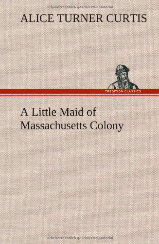 Cover for Alice Turner Curtis · A Little Maid of Massachusetts Colony (Gebundenes Buch) (2013)