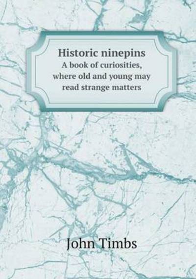 Cover for John Timbs · Historic Ninepins a Book of Curiosities, Where Old and Young May Read Strange Matters (Paperback Book) (2015)