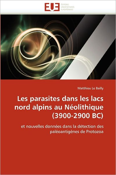 Cover for Matthieu Le Bailly · Les Parasites Dans Les Lacs Nord Alpins Au Néolithique (3900-2900 Bc): et Nouvelles Données Dans La Détection Des Paléoantigènes De Protozoa (Paperback Book) [French edition] (2018)