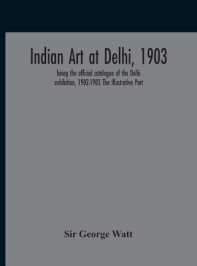 Cover for Sir George Watt · Indian Art At Delhi, 1903 (Hardcover Book) (2020)