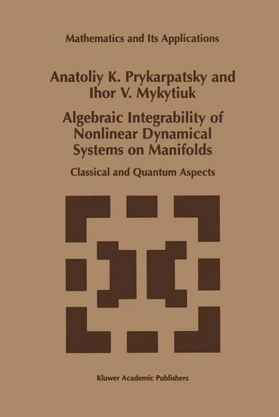 Anatoliy K. Prykarpatsky · Algebraic Integrability of Nonlinear Dynamical Systems on Manifolds: Classical and Quantum Aspects - Mathematics and Its Applications (Paperback Book) [Softcover Reprint of the Original 1st Ed. 1998 edition] (2012)