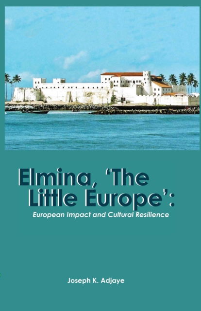 Elmina, 'The Little Europe' - Joseph K Adjaye - Books - Sub-Saharan Publishers - 9789988550967 - May 16, 2018