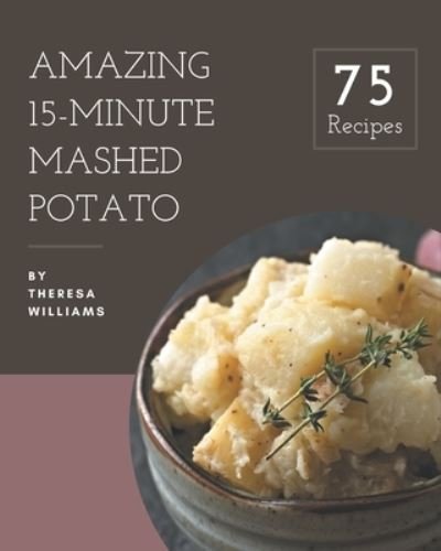 Cover for Theresa Williams · 75 Amazing 15-Minute Mashed Potato Recipes (Pocketbok) (2020)