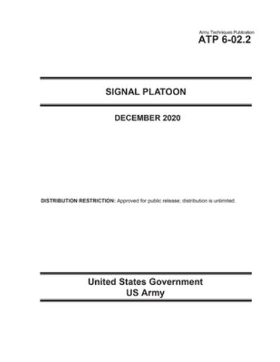 Cover for United States Government Us Army · Army Techniques Publication ATP 6-02.2 Signal Platoon December 2020 (Paperback Book) (2020)