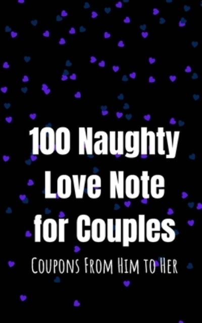 Cover for Couples Press · 100 Naughty Love Notes for Couples: Coupons from Him to Her Book to Offer Your Lover, Girlfiend, Mistress, Wife and Maintain the Sparkle in Your Intimate Relationship (Paperback Book) (2021)