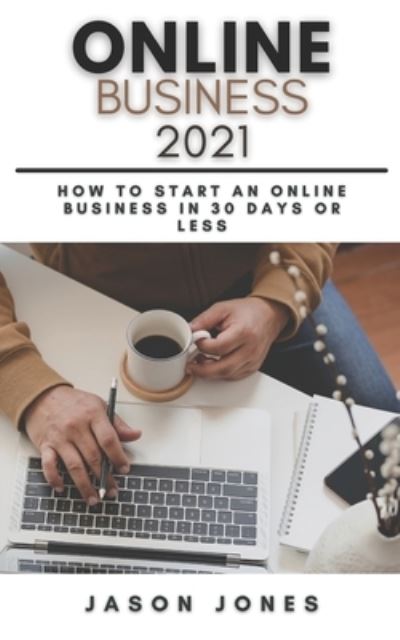 Cover for Jason Jones · Online Business 2021: How to Start an Online Business in 30 Days or Less A Step-By-Step Guide to Run a 6 Figure Business (Paperback Book) (2021)