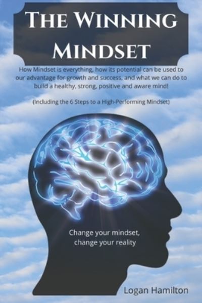 Cover for Logan Hamilton · The Winning Mindset - How Mindset is everything, how its potential can be used to our advantage for growth and success, and what we as humans can do to build a healthy, strong, positive and aware mind!: Change your mindset, change your reality! (Paperback Book) (2021)