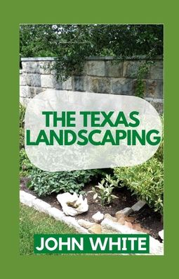 Cover for John White · The Texas Landscaping: Landscaping with Edible Plants in Texas (Paperback Book) (2021)