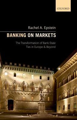 Cover for Epstein, Rachel A. (Josef Korbel School of International Studies, University of Denver, Josef Korbel School of International Studies, University of Denver, Professor of International Relations and European Politics) · Banking on Markets: The Transformation of Bank-State Ties in Europe and Beyond (Hardcover Book) (2017)