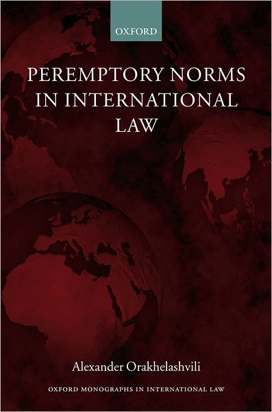 Cover for Orakhelashvili, Alexander (Junior Research Fellow, Jesus College, Oxford) · Peremptory Norms in International Law - Oxford Monographs in International Law (Hardcover Book) (2006)