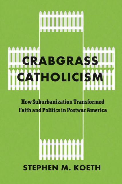 Cover for Koeth, Stephen M., CSC · Crabgrass Catholicism: How Suburbanization Transformed Faith and Politics in Postwar America - Historical Studies of Urban America (Hardcover Book) (2025)