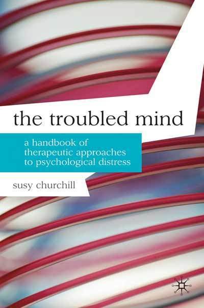 The Troubled Mind: A Handbook of Therapeutic Approaches to Psychological Distress - Professional Handbooks in Counselling and Psychotherapy - Susy Churchill - Books - Bloomsbury Publishing PLC - 9780230200968 - October 12, 2010
