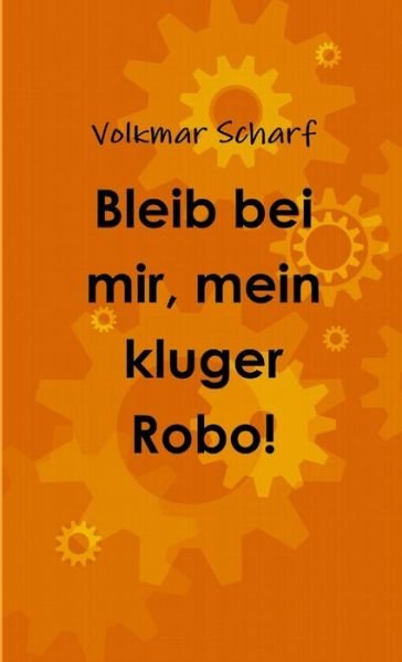 Cover for Volkmar Scharf · Bleib Bei Mir, Mein Kluger Robo! (Bog) (2017)