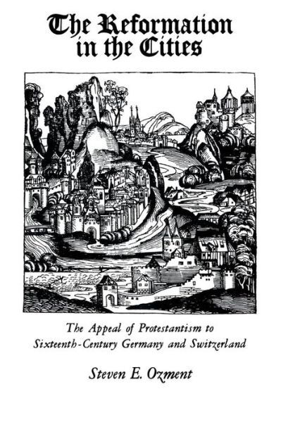 Cover for Steven Ozment · The Reformation in the Cities: The Appeal of Protestantism to Sixteenth-Century Germany and Switzerland (Pocketbok) [Rev edition] (1980)