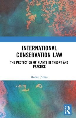 Cover for Rob Amos · International Conservation Law: The Protection of Plants in Theory and Practice (Gebundenes Buch) (2020)