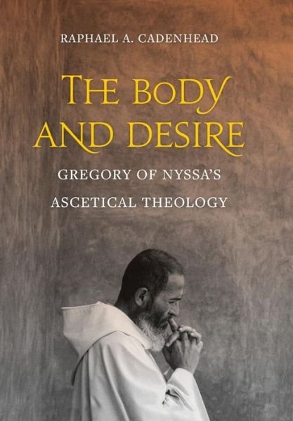Cover for Raphael A. Cadenhead · The Body and Desire: Gregory of Nyssa’s Ascetical Theology - Christianity in Late Antiquity (Hardcover Book) (2018)