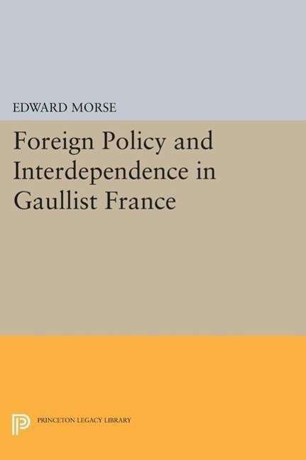 Cover for Edward Morse · Foreign Policy and Interdependence in Gaullist France - Princeton Legacy Library (Paperback Bog) (2015)