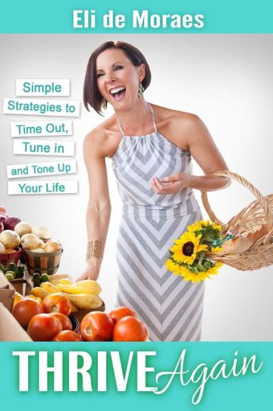 Cover for Eli de Moraes M.A.  M.F.A.  R.Y.T. · Thrive Again : Simple Strategies to Time Out, Tune In and Tone Up Your Life (Paperback Book) (2015)