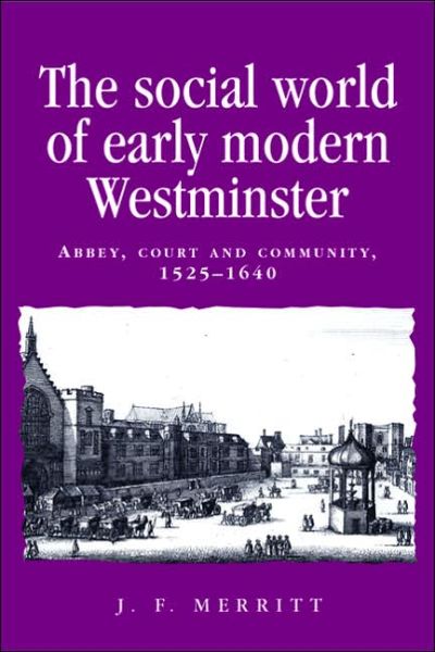 Cover for J. F. Merritt · The Social World of Early Modern Westminster: Abbey, Court and Community, 1525–1640 - Politics, Culture and Society in Early Modern Britain (Hardcover Book) (2005)