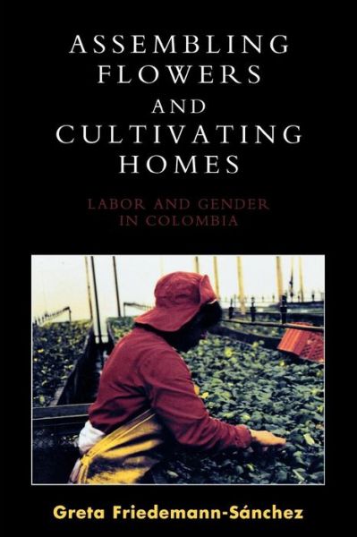 Cover for Greta Friedemann-Sanchez · Assembling Flowers and Cultivating Homes: Labor and Gender in Colombia (Pocketbok) (2008)