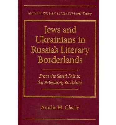 Cover for Amelia M. Glaser · Jews and Ukrainians in Russia's Literary Borderlands: From the Shtetl Fair to the Petersburg Bookshop (Hardcover Book) (2012)