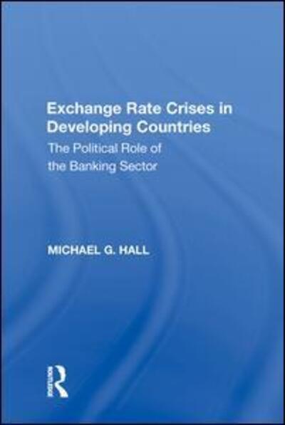 Cover for Michael G. Hall · Exchange Rate Crises in Developing Countries: The Political Role of the Banking Sector (Gebundenes Buch) (2017)