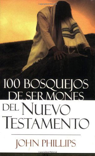 100 Bosquejos De Sermones Del Nuevo Testamento - John Phillips - Books - Editorial Portavoz - 9780825415968 - April 1, 2007