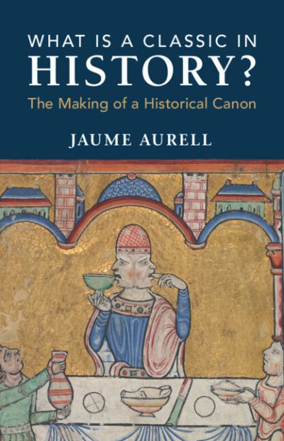 Cover for Aurell, Jaume (University of Navarra) · What Is a Classic in History?: The Making of a Historical Canon (Hardcover Book) (2024)