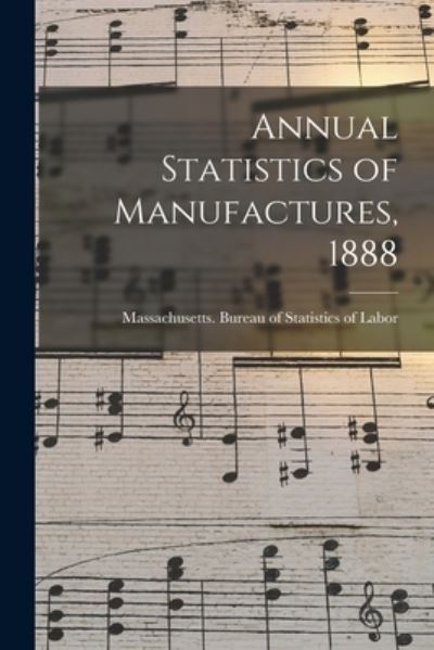 Cover for Massachusetts Bureau of Statistics O · Annual Statistics of Manufactures, 1888 (Paperback Book) (2021)