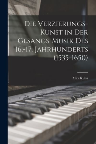 Die Verzierungs-Kunst in der Gesangs-Musik des 16. -17. Jahrhunderts (1535-1650) - Max Kuhn - Books - Creative Media Partners, LLC - 9781016584968 - October 27, 2022