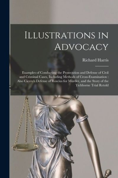 Cover for Richard Harris · Illustrations in Advocacy : Examples of Conducting the Prosecution and Defense of Civil and Criminal Cases, Including Methods of Cross-Examination (Bog) (2022)