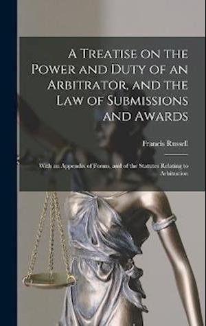 Cover for Francis Russell · Treatise on the Power and Duty of an Arbitrator, and the Law of Submissions and Awards; with an Appendix of Forms, and of the Statutes Relating to Arbitration (Book) (2022)
