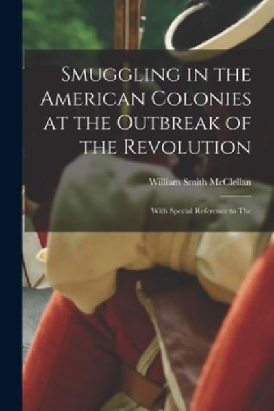 Cover for William Smith McClellan · Smuggling in the American Colonies at the Outbreak of the Revolution (Book) (2022)