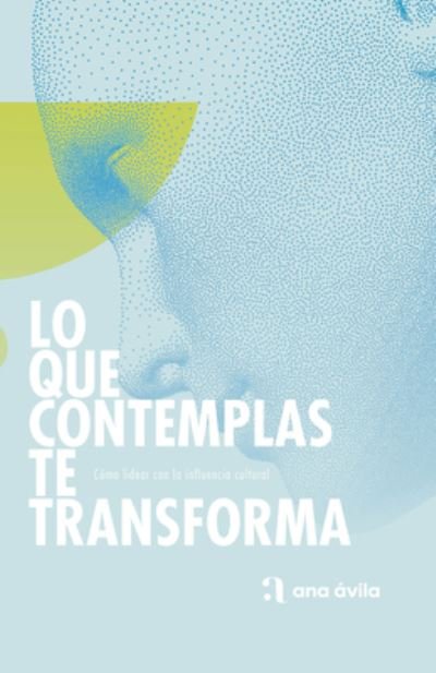 Cover for Ana Ávila · Lo Que Contemplas Te Transforma (Book) (2024)