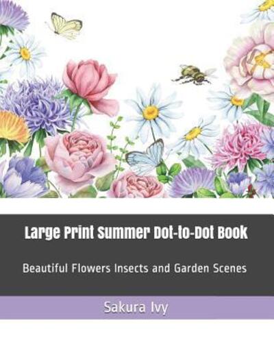 Cover for Sakura Ivy · Large Print Summer Dot-to-Dot Book : Beautiful Flowers Insects and Garden Scenes (Paperback Book) (2019)