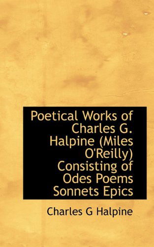 Cover for Charles G Halpine · Poetical Works of Charles G. Halpine (Miles O'reilly) Consisting of Odes Poems Sonnets Epics (Paperback Book) (2009)