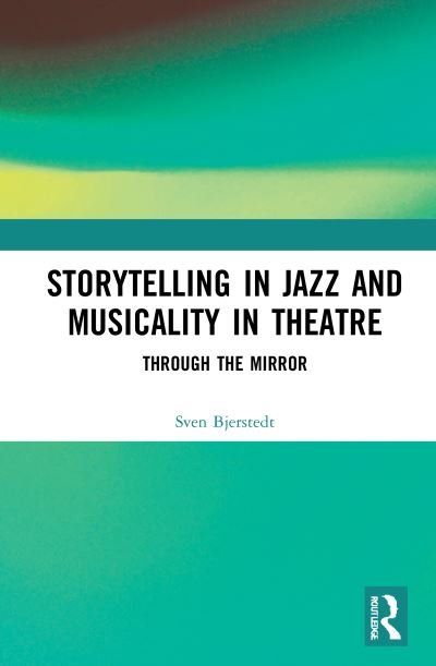 Storytelling in Jazz and Musicality in Theatre: Through the Mirror - Sven Bjerstedt - Books - Taylor & Francis Ltd - 9781138312968 - May 26, 2021