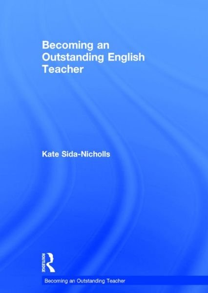 Cover for Sida-Nicholls, Kate (programme leader for a teacher training course, UK) · Becoming an Outstanding English Teacher - Becoming an Outstanding Teacher (Hardcover Book) (2016)