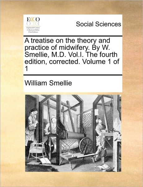 Cover for William Smellie · A Treatise on the Theory and Practice of Midwifery. by W. Smellie, M.d. Vol.i. the Fourth Edition, Corrected. Volume 1 of 1 (Paperback Book) (2010)