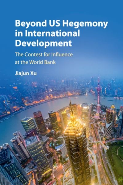 Cover for Xu, Jiajun (Peking University, Beijing) · Beyond US Hegemony in International Development: The Contest for Influence at the World Bank (Taschenbuch) (2019)