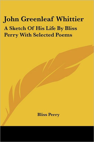 John Greenleaf Whittier: a Sketch of His Life by Bliss Perry with Selected Poems - Bliss Perry - Livres - Kessinger Publishing, LLC - 9781428651968 - 25 juillet 2006