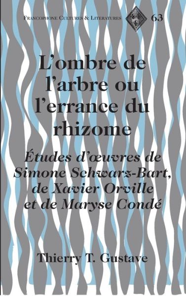 Cover for Thierry T. Gustave · L'Ombre de L'arbre ou L'errance du Rhizome: Etudes D'oeuvres de Simone Schwarz-Bart, de Xavier Orville et de Maryse Conde - Francophone Cultures &amp; Literatures (Hardcover Book) (2013)