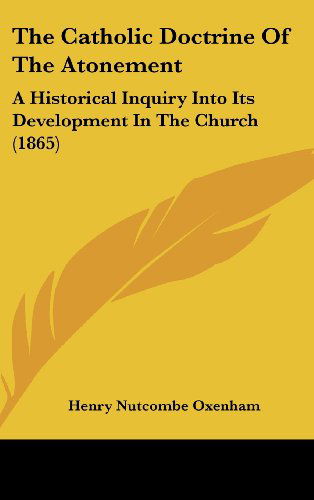 Cover for Henry Nutcombe Oxenham · The Catholic Doctrine of the Atonement: a Historical Inquiry into Its Development in the Church (1865) (Hardcover Book) (2008)