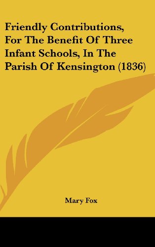 Cover for Mary Fox · Friendly Contributions, for the Benefit of Three Infant Schools, in the Parish of Kensington (1836) (Hardcover Book) (2008)