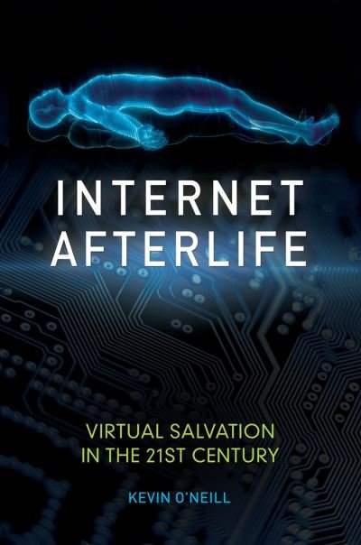 Cover for Kevin O'Neill · Internet Afterlife: Virtual Salvation in the 21st Century (Hardcover Book) (2016)