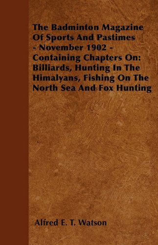 The Badminton Magazine of Sports and Pastimes - November 1902 - Containing Chapters On: Billiards, Hunting in the Himalayans, Fishing on the North Sea and Fox Hunting - Alfred E. T. Watson - Books - Read Country Books - 9781445522968 - July 26, 2010