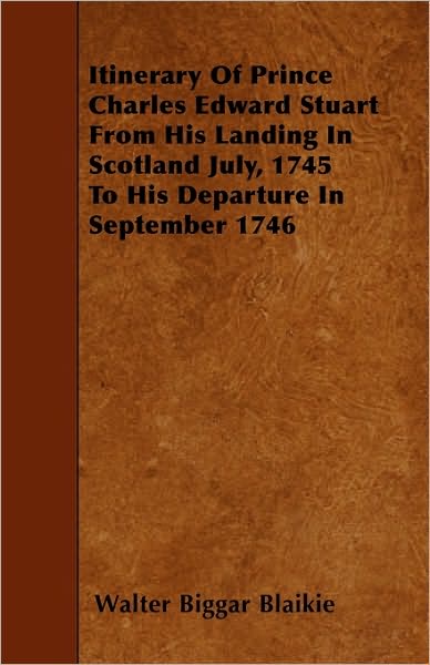 Itinerary of Prince Charles Edward Stuart from His Landing in Scotland July, 1745 to His Departure in September 1746 - Walter Biggar Blaikie - Books - Adams Press - 9781445593968 - April 30, 2010